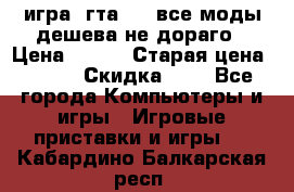 игра  гта 4   все моды дешева не дораго › Цена ­ 100 › Старая цена ­ 250 › Скидка ­ 6 - Все города Компьютеры и игры » Игровые приставки и игры   . Кабардино-Балкарская респ.